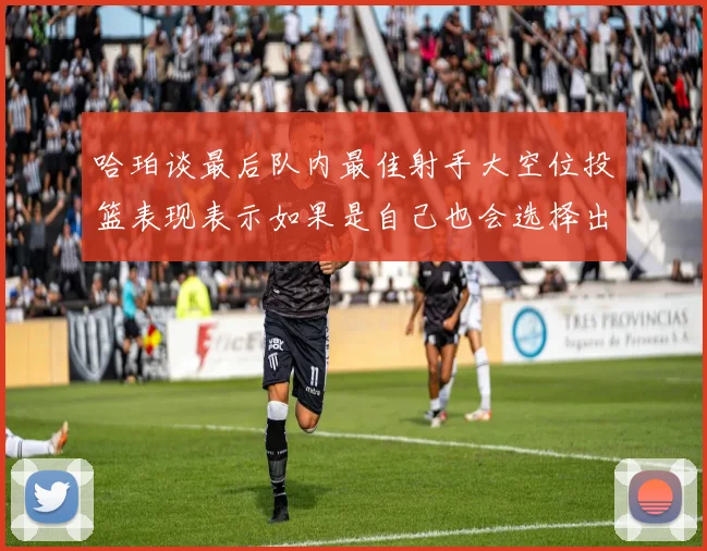 哈珀谈最后队内最佳射手大空位投篮表现表示如果是自己也会选择出手